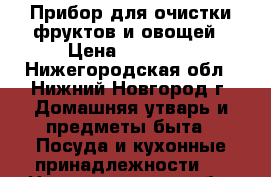 Прибор для очистки фруктов и овощей › Цена ­ 21 000 - Нижегородская обл., Нижний Новгород г. Домашняя утварь и предметы быта » Посуда и кухонные принадлежности   . Нижегородская обл.,Нижний Новгород г.